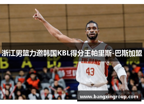 浙江男篮力邀韩国KBL得分王帕里斯-巴斯加盟
