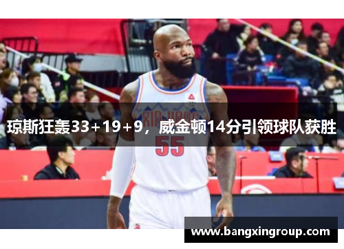 琼斯狂轰33+19+9，威金顿14分引领球队获胜