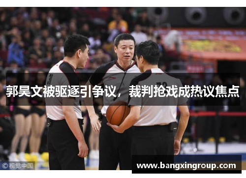 郭昊文被驱逐引争议，裁判抢戏成热议焦点