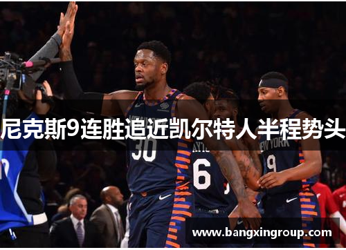 尼克斯9连胜追近凯尔特人半程势头